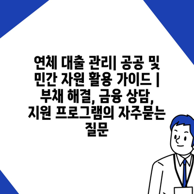 연체 대출 관리| 공공 및 민간 자원 활용 가이드 | 부채 해결, 금융 상담, 지원 프로그램