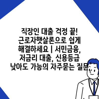 직장인 대출 걱정 끝! 근로자햇살론으로 쉽게 해결하세요 | 서민금융, 저금리 대출, 신용등급 낮아도 가능