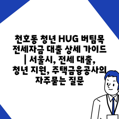 천호동 청년 HUG 버팀목 전세자금 대출 상세 가이드 | 서울시, 전세 대출, 청년 지원, 주택금융공사