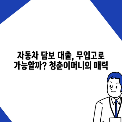 무입고 자동차 담보대출 청춘이머니| 조건과 특징, 자세히 알아보기 | 청년, 자동차 담보 대출, 금리 비교, 대출 조건