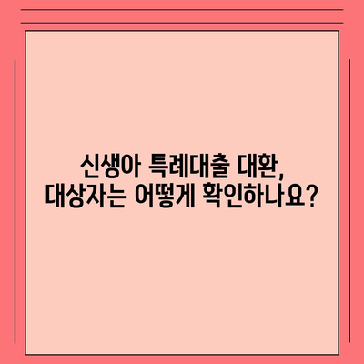 신생아 특례대출 대환, 누가 가능할까요? | 신생아 대출, 대환 조건, 대상자 확인