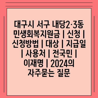 대구시 서구 내당2·3동 민생회복지원금 | 신청 | 신청방법 | 대상 | 지급일 | 사용처 | 전국민 | 이재명 | 2024