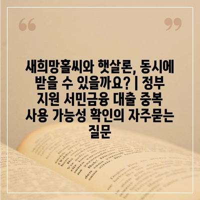 새희망홀씨와 햇살론, 동시에 받을 수 있을까요? | 정부 지원 서민금융 대출 중복 사용 가능성 확인