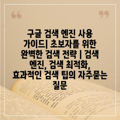 구글 검색 엔진 사용 가이드| 초보자를 위한 완벽한 검색 전략 | 검색 엔진, 검색 최적화, 효과적인 검색 팁