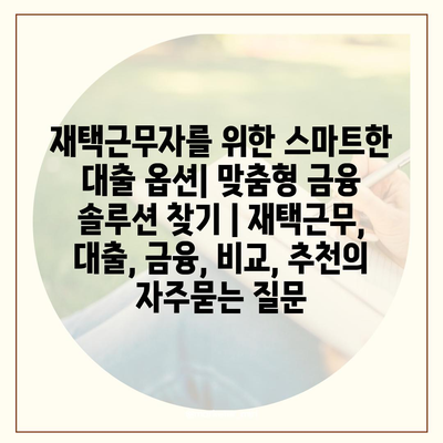 재택근무자를 위한 스마트한 대출 옵션| 맞춤형 금융 솔루션 찾기 | 재택근무, 대출, 금융, 비교, 추천