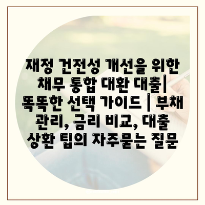 재정 건전성 개선을 위한 채무 통합 대환 대출| 똑똑한 선택 가이드 | 부채 관리, 금리 비교, 대출 상환 팁