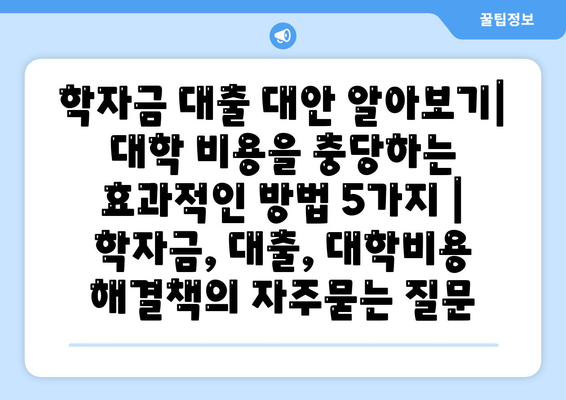 학자금 대출 대안 알아보기| 대학 비용을 충당하는 효과적인 방법 5가지 | 학자금, 대출, 대학비용 해결책