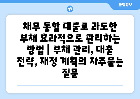 채무 통합 대출로 과도한 부채 효과적으로 관리하는 방법 | 부채 관리, 대출 전략, 재정 계획