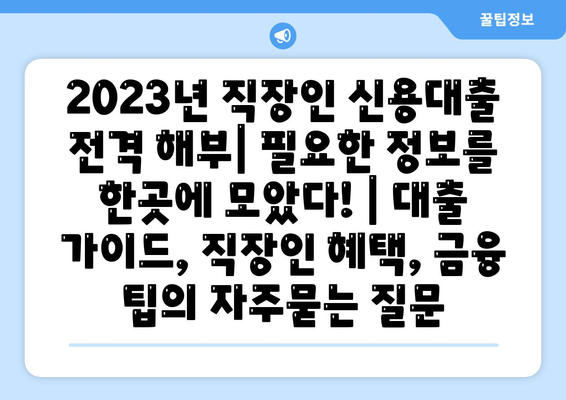 2023년 직장인 신용대출 전격 해부| 필요한 정보를 한곳에 모았다! | 대출 가이드, 직장인 혜택, 금융 팁