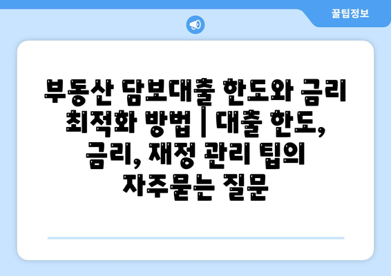 부동산 담보대출 한도와 금리 최적화 방법 | 대출 한도, 금리, 재정 관리 팁