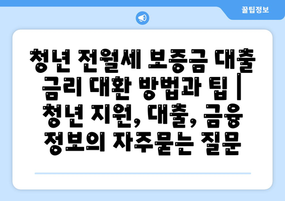 청년 전월세 보증금 대출 금리 대환 방법과 팁 | 청년 지원, 대출, 금융 정보