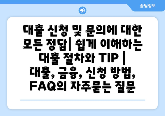 대출 신청 및 문의에 대한 모든 정답| 쉽게 이해하는 대출 절차와 TIP | 대출, 금융, 신청 방법, FAQ