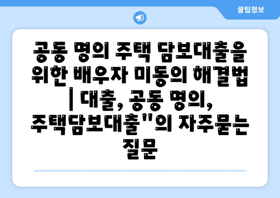 공동 명의 주택 담보대출을 위한 배우자 미동의 해결법 | 대출, 공동 명의, 주택담보대출"