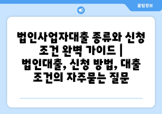 법인사업자대출 종류와 신청 조건 완벽 가이드 | 법인대출, 신청 방법, 대출 조건