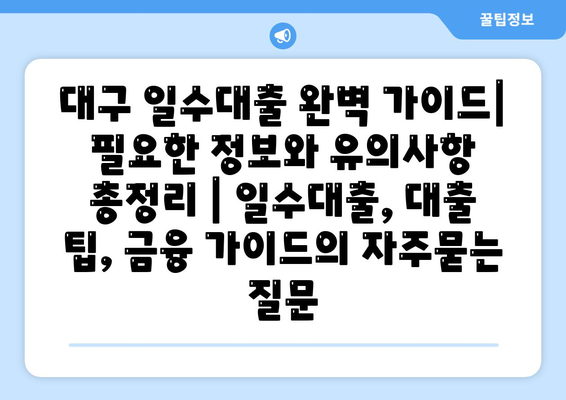 대구 일수대출 완벽 가이드| 필요한 정보와 유의사항 총정리 | 일수대출, 대출 팁, 금융 가이드