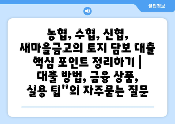 농협, 수협, 신협, 새마을금고의 토지 담보 대출 핵심 포인트 정리하기 | 대출 방법, 금융 상품, 실용 팁"