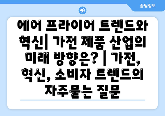 에어 프라이어 트렌드와 혁신| 가전 제품 산업의 미래 방향은? | 가전, 혁신, 소비자 트렌드