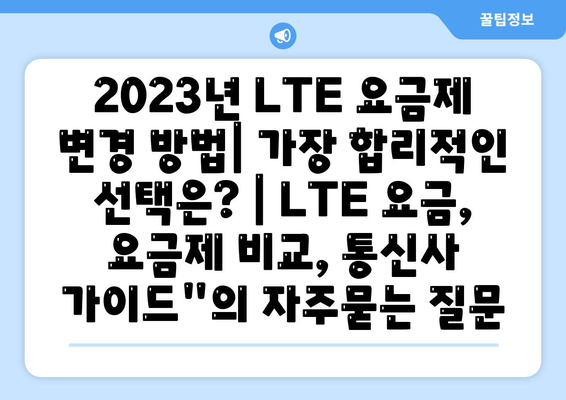 2023년 LTE 요금제 변경 방법| 가장 합리적인 선택은? | LTE 요금, 요금제 비교, 통신사 가이드"