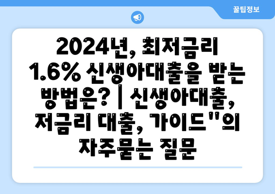 2024년, 최저금리 1.6% 신생아대출을 받는 방법은? | 신생아대출, 저금리 대출, 가이드"