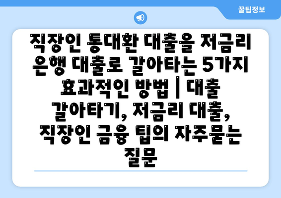 직장인 통대환 대출을 저금리 은행 대출로 갈아타는 5가지 효과적인 방법 | 대출 갈아타기, 저금리 대출, 직장인 금융 팁