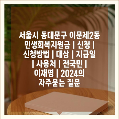 서울시 동대문구 이문제2동 민생회복지원금 | 신청 | 신청방법 | 대상 | 지급일 | 사용처 | 전국민 | 이재명 | 2024