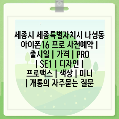 세종시 세종특별자치시 나성동 아이폰16 프로 사전예약 | 출시일 | 가격 | PRO | SE1 | 디자인 | 프로맥스 | 색상 | 미니 | 개통