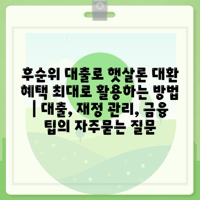 후순위 대출로 햇살론 대환 혜택 최대로 활용하는 방법 | 대출, 재정 관리, 금융 팁