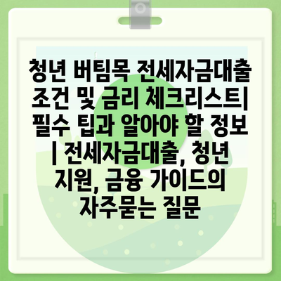 청년 버팀목 전세자금대출 조건 및 금리 체크리스트| 필수 팁과 알아야 할 정보 | 전세자금대출, 청년 지원, 금융 가이드