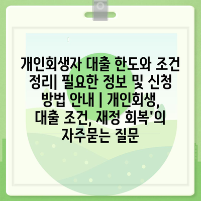 개인회생자 대출 한도와 조건 정리| 필요한 정보 및 신청 방법 안내 | 개인회생, 대출 조건, 재정 회복