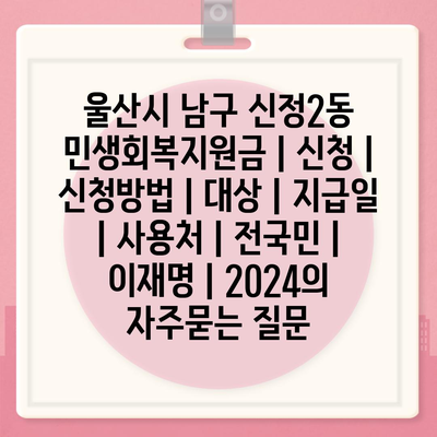 울산시 남구 신정2동 민생회복지원금 | 신청 | 신청방법 | 대상 | 지급일 | 사용처 | 전국민 | 이재명 | 2024