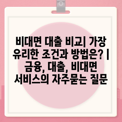 비대면 대출 비교| 가장 유리한 조건과 방법은? | 금융, 대출, 비대면 서비스