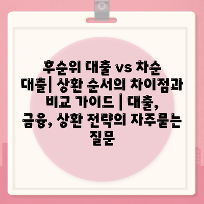 후순위 대출 vs 차순 대출| 상환 순서의 차이점과 비교 가이드 | 대출, 금융, 상환 전략