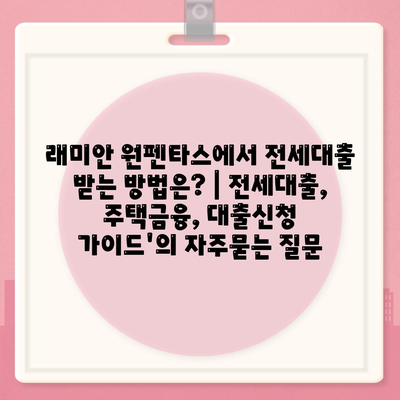 래미안 원펜타스에서 전세대출 받는 방법은? | 전세대출, 주택금융, 대출신청 가이드