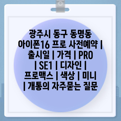 광주시 동구 동명동 아이폰16 프로 사전예약 | 출시일 | 가격 | PRO | SE1 | 디자인 | 프로맥스 | 색상 | 미니 | 개통