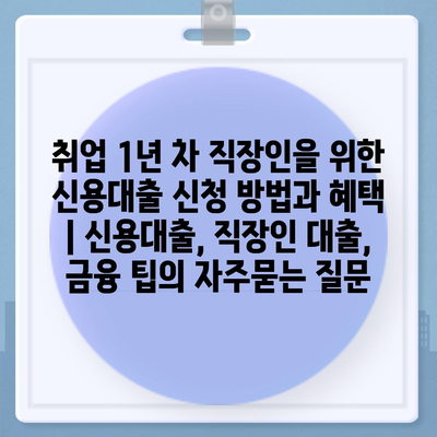 취업 1년 차 직장인을 위한 신용대출 신청 방법과 혜택 | 신용대출, 직장인 대출, 금융 팁