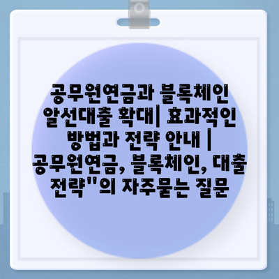 공무원연금과 블록체인 알선대출 확대| 효과적인 방법과 전략 안내 | 공무원연금, 블록체인, 대출 전략"