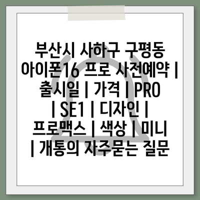 부산시 사하구 구평동 아이폰16 프로 사전예약 | 출시일 | 가격 | PRO | SE1 | 디자인 | 프로맥스 | 색상 | 미니 | 개통