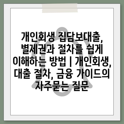 개인회생 집담보대출, 별제권과 절차를 쉽게 이해하는 방법 | 개인회생, 대출 절차, 금융 가이드