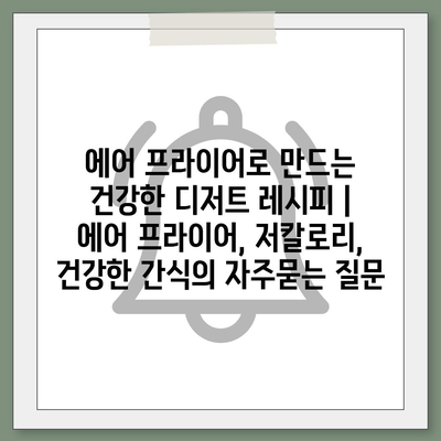 에어 프라이어로 만드는 건강한 디저트 레시피 | 에어 프라이어, 저칼로리, 건강한 간식