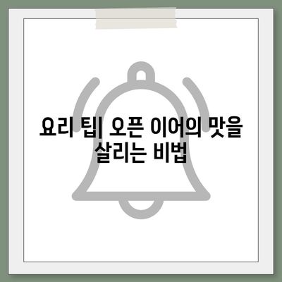 오픈 이어 레시피 완벽 가이드 | 요리 팁, 레시피, 오픈 이어 요리법