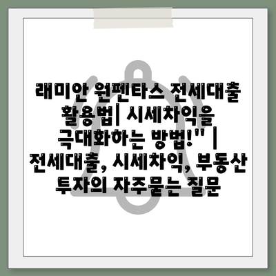 래미안 원펜타스 전세대출 활용법| 시세차익을 극대화하는 방법!" | 전세대출, 시세차익, 부동산 투자