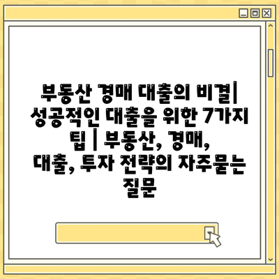 부동산 경매 대출의 비결| 성공적인 대출을 위한 7가지 팁 | 부동산, 경매, 대출, 투자 전략