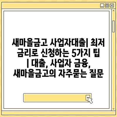 새마을금고 사업자대출| 최저 금리로 신청하는 5가지 팁 | 대출, 사업자 금융, 새마을금고