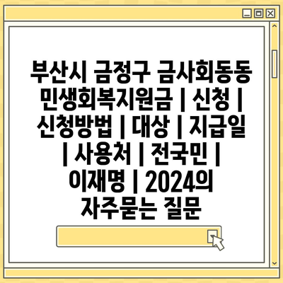 부산시 금정구 금사회동동 민생회복지원금 | 신청 | 신청방법 | 대상 | 지급일 | 사용처 | 전국민 | 이재명 | 2024