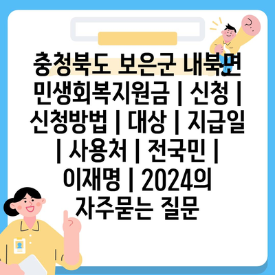 충청북도 보은군 내북면 민생회복지원금 | 신청 | 신청방법 | 대상 | 지급일 | 사용처 | 전국민 | 이재명 | 2024