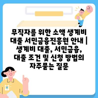 무직자를 위한 소액 생계비 대출 서민금융진흥원 안내 | 생계비 대출, 서민금융, 대출 조건 및 신청 방법