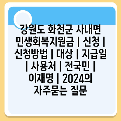 강원도 화천군 사내면 민생회복지원금 | 신청 | 신청방법 | 대상 | 지급일 | 사용처 | 전국민 | 이재명 | 2024