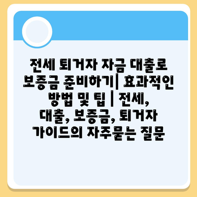 전세 퇴거자 자금 대출로 보증금 준비하기| 효과적인 방법 및 팁 | 전세, 대출, 보증금, 퇴거자 가이드