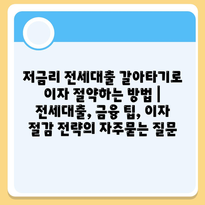 저금리 전세대출 갈아타기로 이자 절약하는 방법 | 전세대출, 금융 팁, 이자 절감 전략