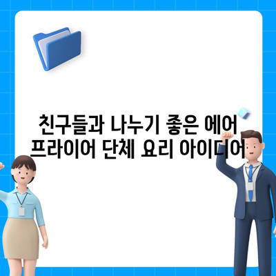 에어 프라이어 단체 요리법| 파티와 모임을 위한 10가지 맛있는 레시피 | 에어프라이어, 요리법, 단체 요리, 파티 요리